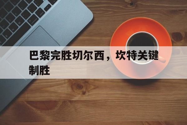 巴黎完胜切尔西，坎特关键制胜