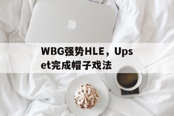 WBG强势HLE，Upset完成帽子戏法